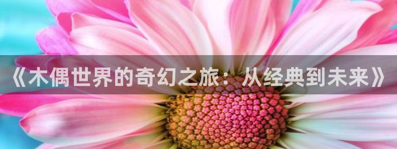 backstage韩漫免费观看：《木偶世界的奇幻之旅：从经典到未来》