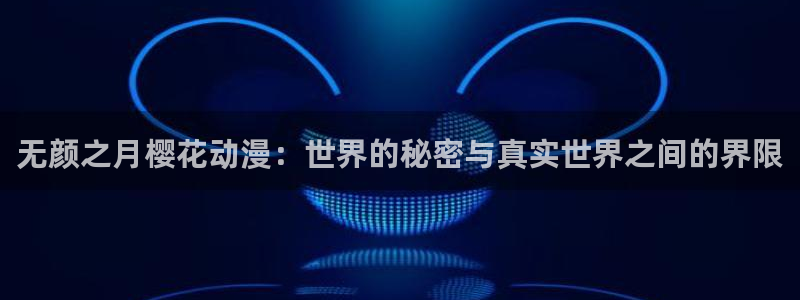 lovestage漫画免费阅读：无颜之月樱花动漫：世界的秘密与真实世界之间的界限
