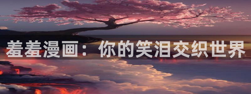 韩漫漫画正版网：羞羞漫画：你的笑泪交织世界