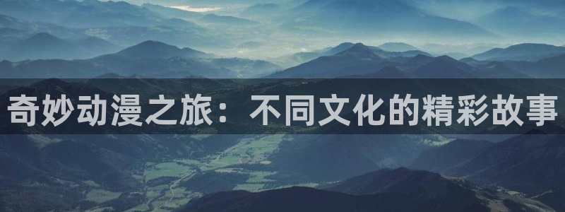 韩漫漫画官网网址：奇妙动漫之旅：不同文化的精彩故事