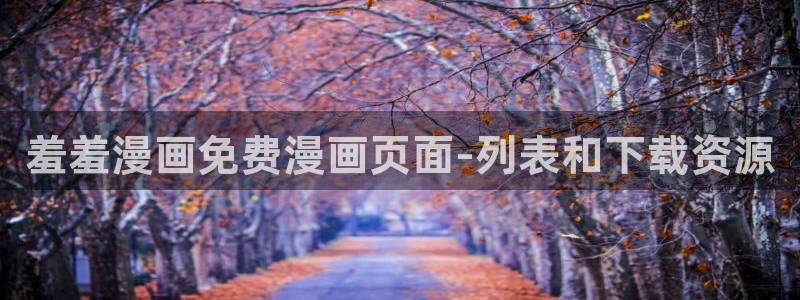 韩漫漫画正版网：羞羞漫画免费漫画页面-列表和下载资源