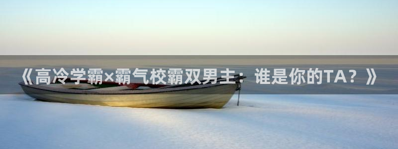 age专注动漫的门户网站：《高冷学霸×霸气校霸双男主：谁是你的TA？》