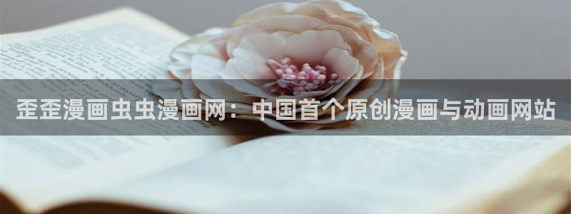 age专注动漫的门户网站：歪歪漫画虫虫漫画网：中国首个原创漫画与动画网站