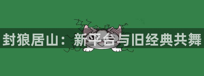韩漫漫画下载动漫全免费：封狼居山：新平台与旧经典共舞