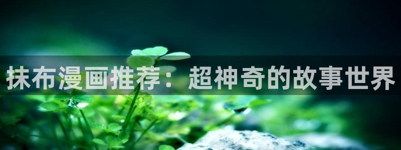 韩漫漫画官网樱花动漫：抹布漫画推荐：超神奇的故事世界