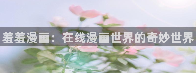 韩漫漫画网下载：羞羞漫画：在线漫画世界的奇妙世界