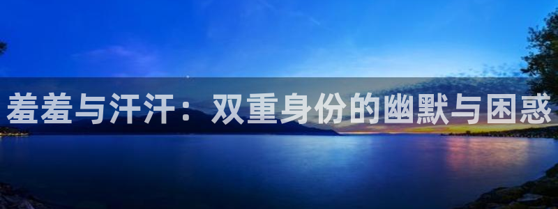 韩漫漫画网官网入口：羞羞与汗汗：双重身份的幽默与困惑