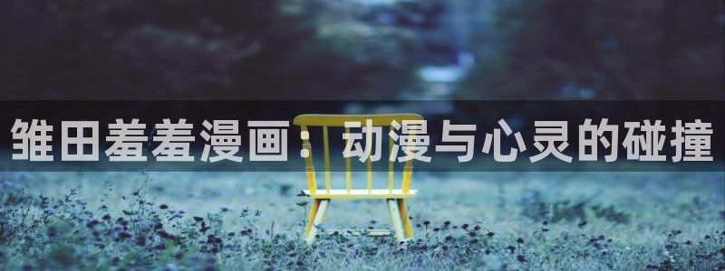 在线动画动漫下载韩漫漫画：雏田羞羞漫画：动漫与心灵的碰撞