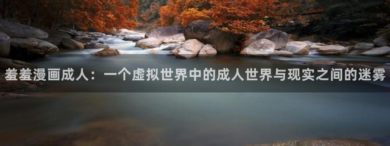 stagenehind韩漫免费观看：羞羞漫画成人：一个虚拟世界中的成人世界与现实之间的迷雾