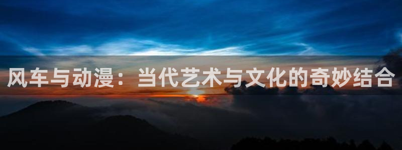 韩漫漫画下载入口：风车与动漫：当代艺术与文化的奇妙结合