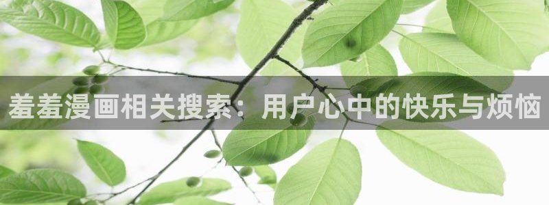 韩漫漫画官网在线入口：羞羞漫画相关搜索：用户心中的快乐与烦恼